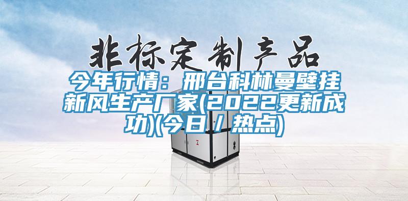 今年行情：邢台科林曼壁挂新风生产厂家(2022更新成功)(今日／热点)