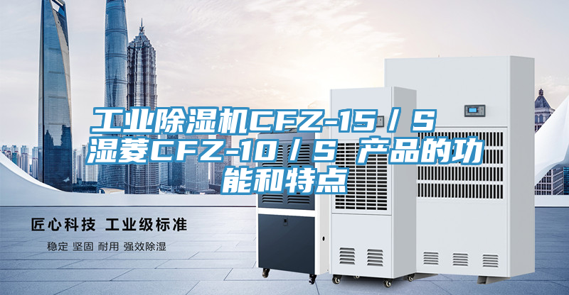 工业除湿机CFZ-15／S  湿菱CFZ-10／S 产品的功能和特点