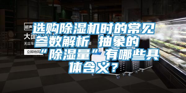 选购除湿机时的常见参数解析 抽象的“除湿量”有哪些具体含义？