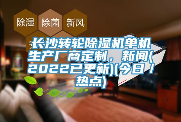 长沙转轮除湿机单机生产厂商定制，新闻(2022已更新)(今日／热点)