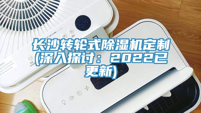 长沙转轮式除湿机定制(深入探讨：2022已更新)